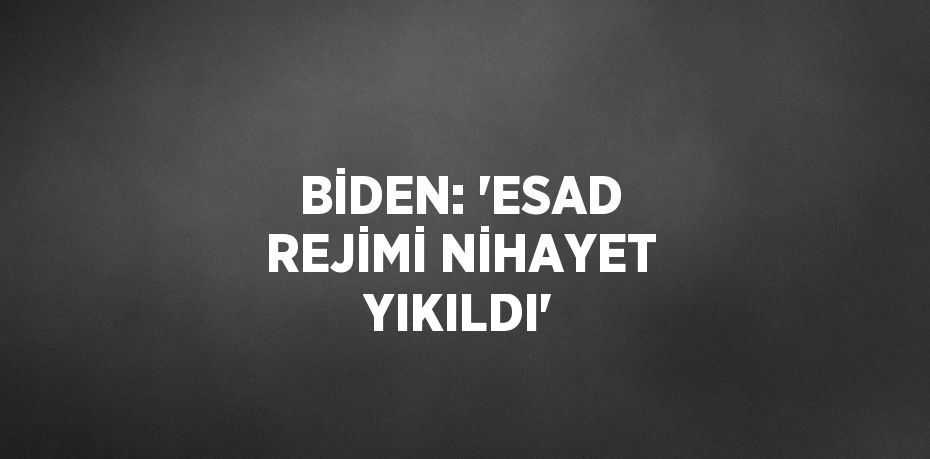 BİDEN: 'ESAD REJİMİ NİHAYET YIKILDI'