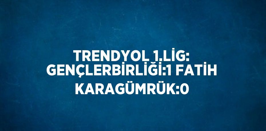 TRENDYOL 1.LİG: GENÇLERBİRLİĞİ:1 FATİH KARAGÜMRÜK:0