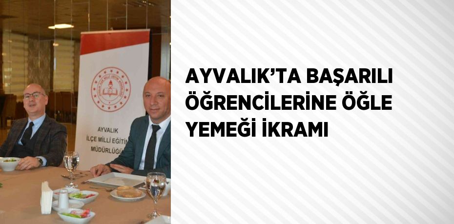 AYVALIK’TA BAŞARILI ÖĞRENCİLERİNE ÖĞLE YEMEĞİ İKRAMI