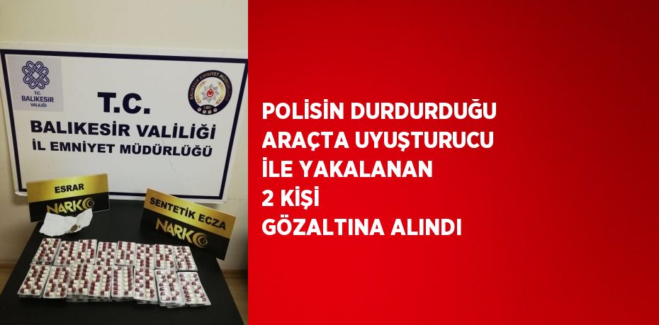 POLİSİN DURDURDUĞU ARAÇTA UYUŞTURUCU İLE YAKALANAN 2 KİŞİ GÖZALTINA ALINDI