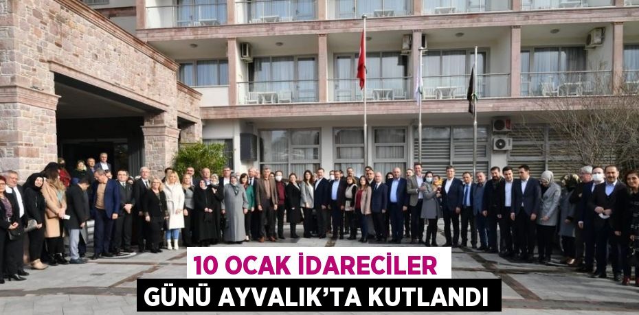 10 OCAK İDARECİLER GÜNÜ AYVALIK’TA KUTLANDI