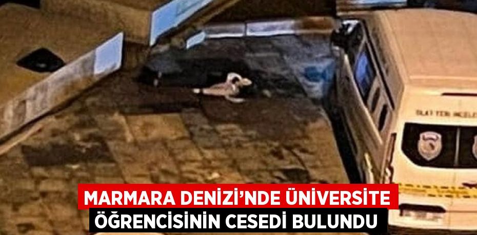 MARMARA DENİZİ’NDE ÜNİVERSİTE ÖĞRENCİSİNİN CESEDİ BULUNDU