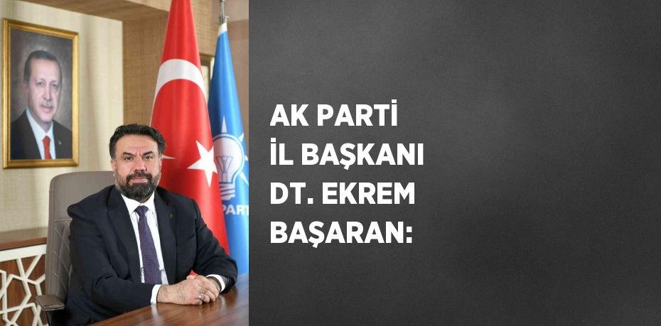 AK PARTİ İL BAŞKANI DT. EKREM BAŞARAN: