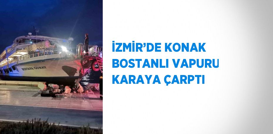 İZMİR’DE KONAK BOSTANLI VAPURU KARAYA ÇARPTI