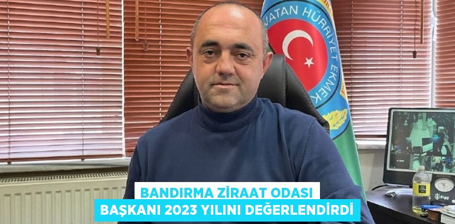 Bandırma Ziraat Odası Başkanı 2023 yılını değerlendirdi