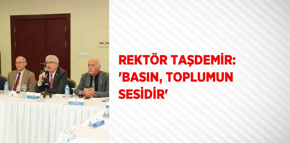 REKTÖR TAŞDEMİR: 'BASIN, TOPLUMUN SESİDİR'