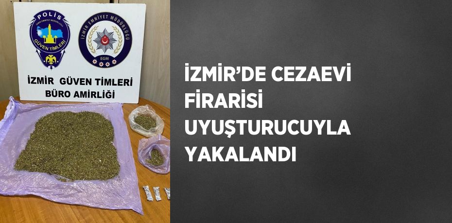 İZMİR’DE CEZAEVİ FİRARİSİ UYUŞTURUCUYLA YAKALANDI