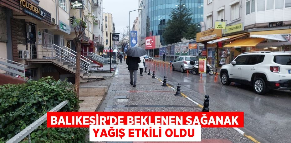 Balıkesir’de beklenen sağanak yağış etkili oldu