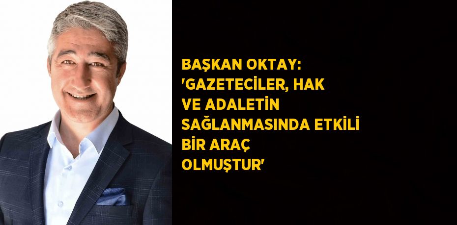 BAŞKAN OKTAY: 'GAZETECİLER, HAK VE ADALETİN SAĞLANMASINDA ETKİLİ BİR ARAÇ OLMUŞTUR'