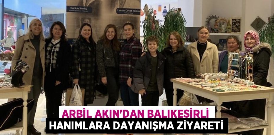 ARBİL AKIN’DAN BALIKESİRLİ HANIMLARA DAYANIŞMA ZİYARETİ