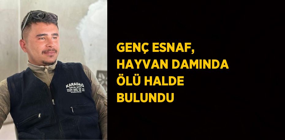 GENÇ ESNAF, HAYVAN DAMINDA ÖLÜ HALDE BULUNDU