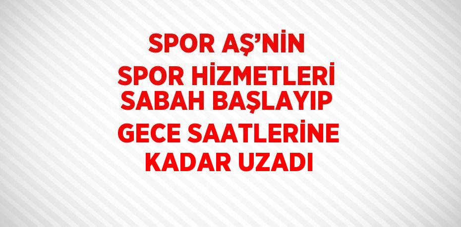 SPOR AŞ’NİN SPOR HİZMETLERİ SABAH BAŞLAYIP GECE SAATLERİNE KADAR UZADI