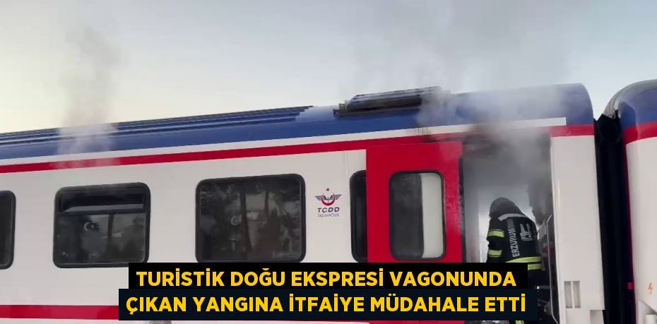 TURİSTİK DOĞU EKSPRESİ VAGONUNDA ÇIKAN YANGINA İTFAİYE MÜDAHALE ETTİ