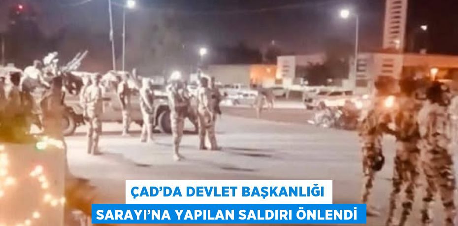 ÇAD’DA DEVLET BAŞKANLIĞI SARAYI’NA YAPILAN SALDIRI ÖNLENDİ