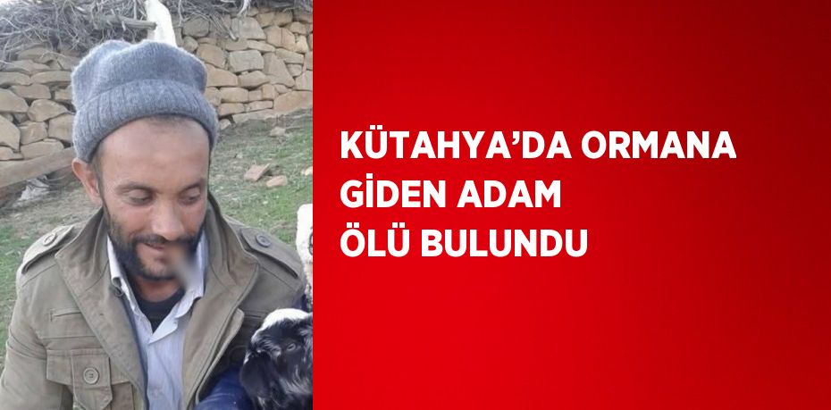 KÜTAHYA’DA ORMANA GİDEN ADAM ÖLÜ BULUNDU