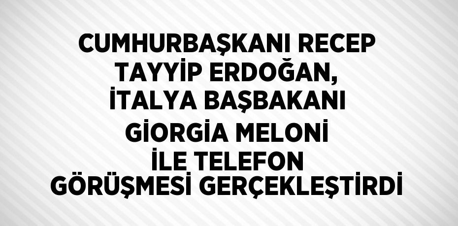 CUMHURBAŞKANI RECEP TAYYİP ERDOĞAN, İTALYA BAŞBAKANI GİORGİA MELONİ İLE TELEFON GÖRÜŞMESİ GERÇEKLEŞTİRDİ