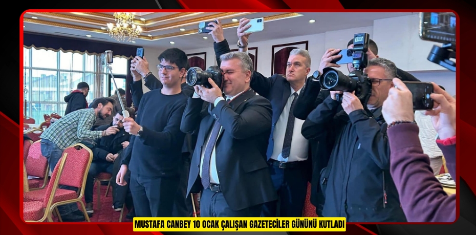 MUSTAFA CANBEY 10 OCAK ÇALIŞAN GAZETECİLER GÜNÜNÜ KUTLADI