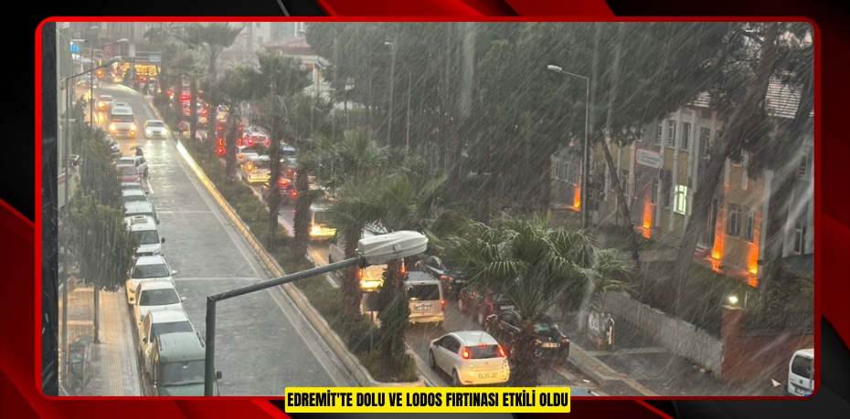 Edremit'te dolu ve lodos fırtınası etkili oldu