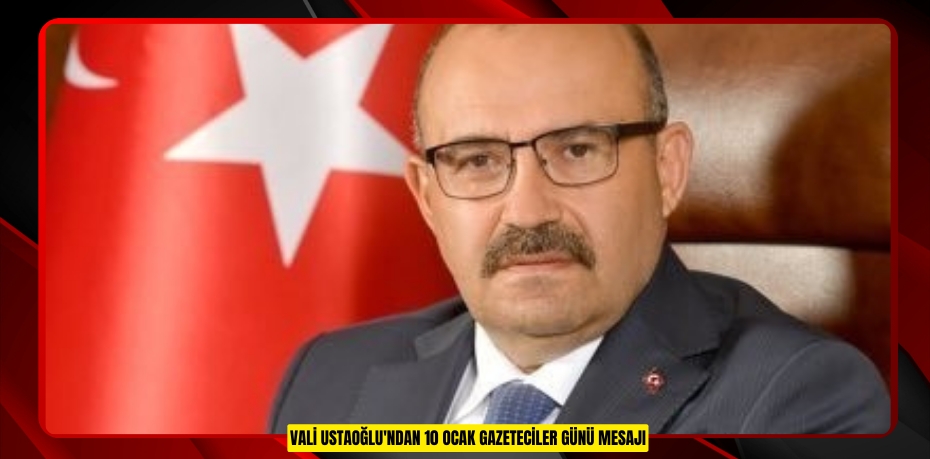 Vali Ustaoğlu'ndan 10 Ocak Gazeteciler günü mesajı