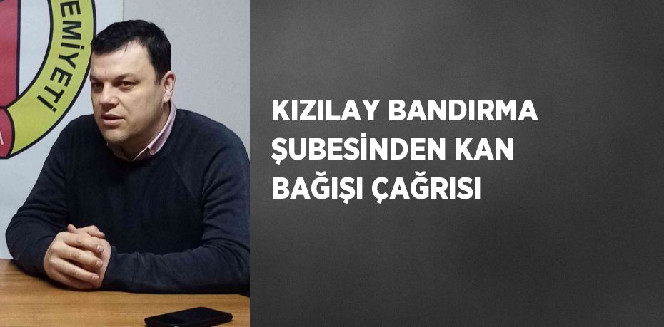 KIZILAY BANDIRMA ŞUBESİNDEN KAN BAĞIŞI ÇAĞRISI