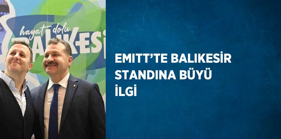 EMITT’TE BALIKESİR STANDINA BÜYÜ İLGİ