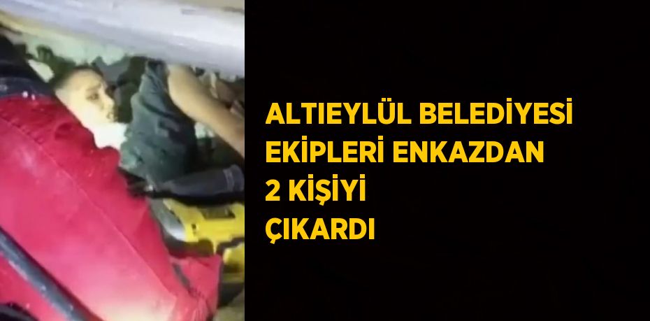 ALTIEYLÜL BELEDİYESİ EKİPLERİ ENKAZDAN 2 KİŞİYİ ÇIKARDI