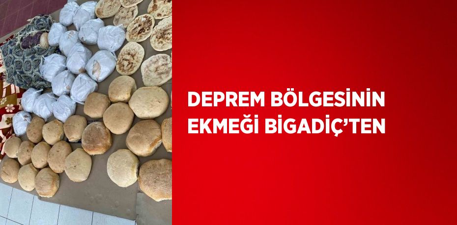 DEPREM BÖLGESİNİN EKMEĞİ BİGADİÇ’TEN