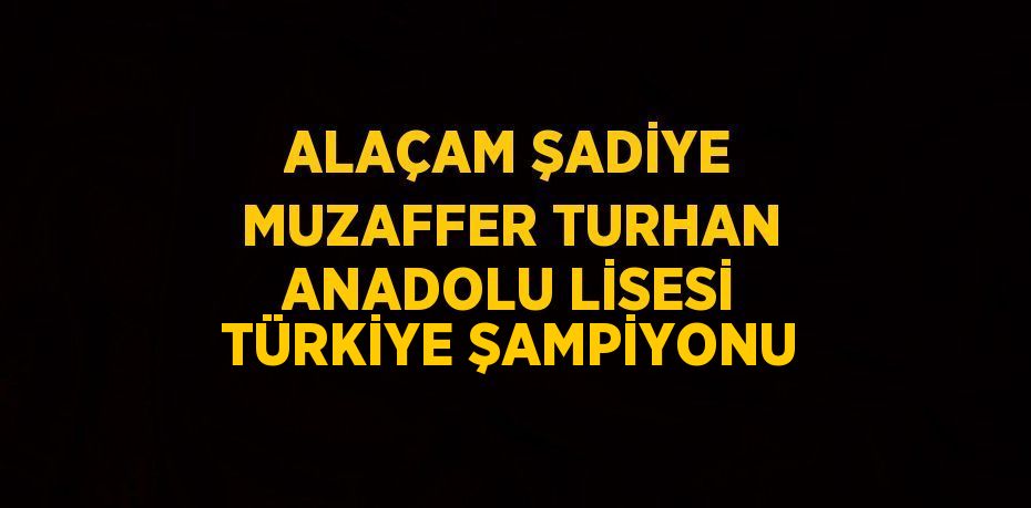 ALAÇAM ŞADİYE MUZAFFER TURHAN ANADOLU LİSESİ TÜRKİYE ŞAMPİYONU