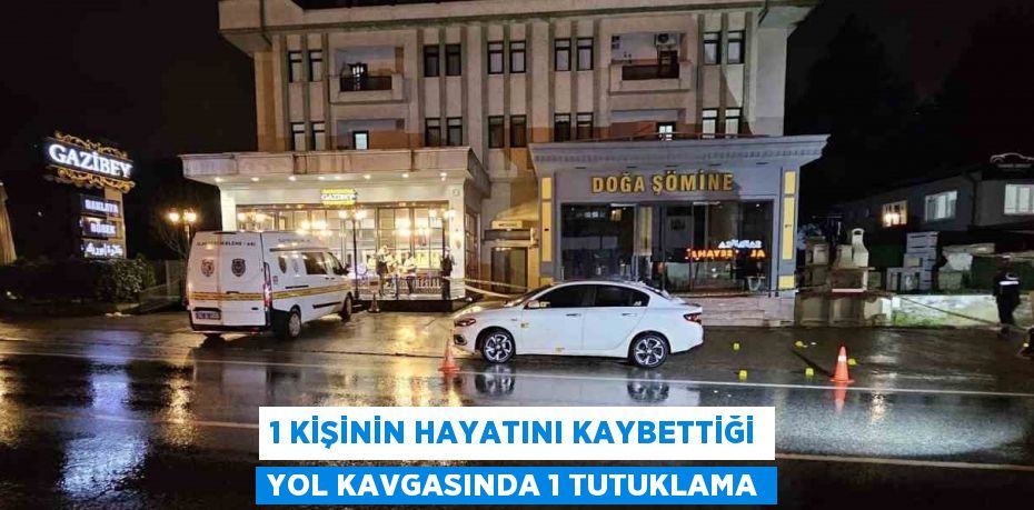 1 KİŞİNİN HAYATINI KAYBETTİĞİ YOL KAVGASINDA 1 TUTUKLAMA