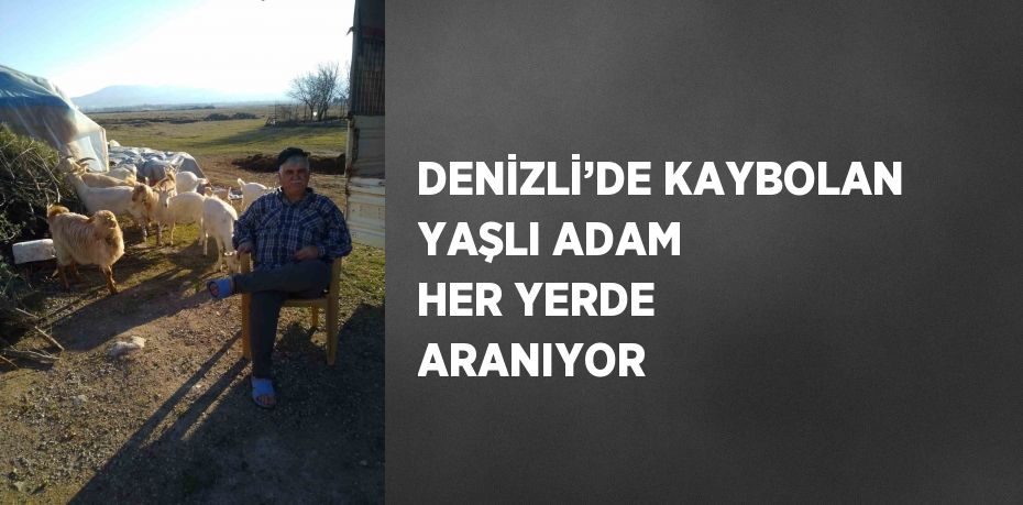 DENİZLİ’DE KAYBOLAN YAŞLI ADAM HER YERDE ARANIYOR