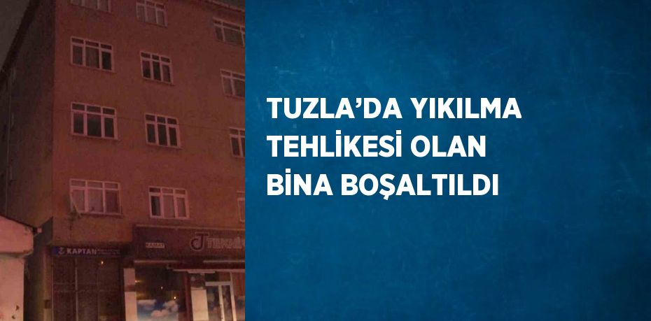 TUZLA’DA YIKILMA TEHLİKESİ OLAN BİNA BOŞALTILDI