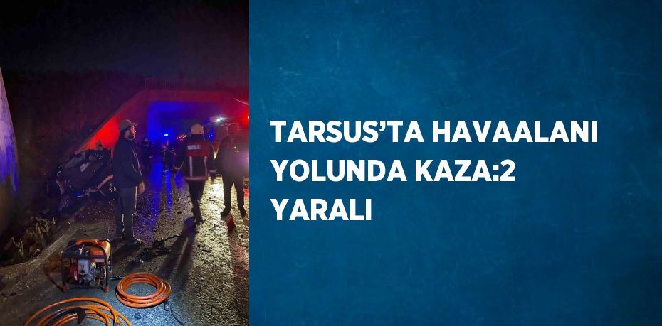 TARSUS’TA HAVAALANI YOLUNDA KAZA:2 YARALI