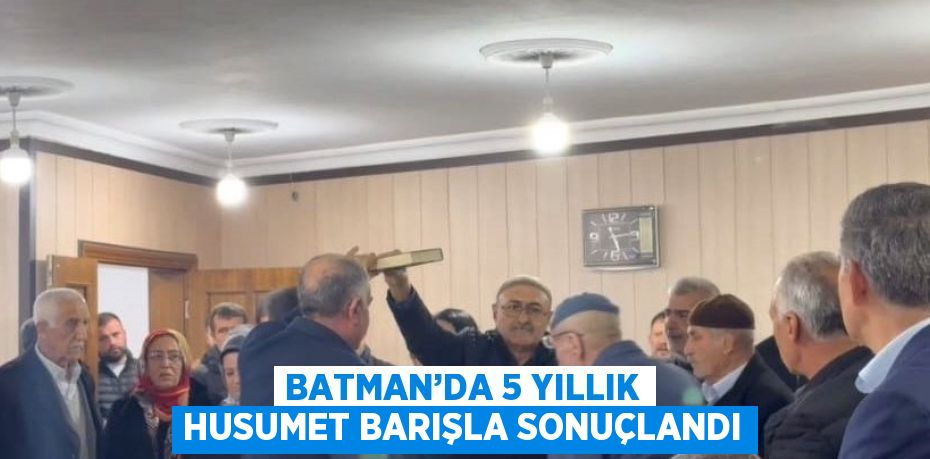 BATMAN’DA 5 YILLIK HUSUMET BARIŞLA SONUÇLANDI