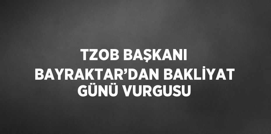 TZOB BAŞKANI BAYRAKTAR’DAN BAKLİYAT GÜNÜ VURGUSU