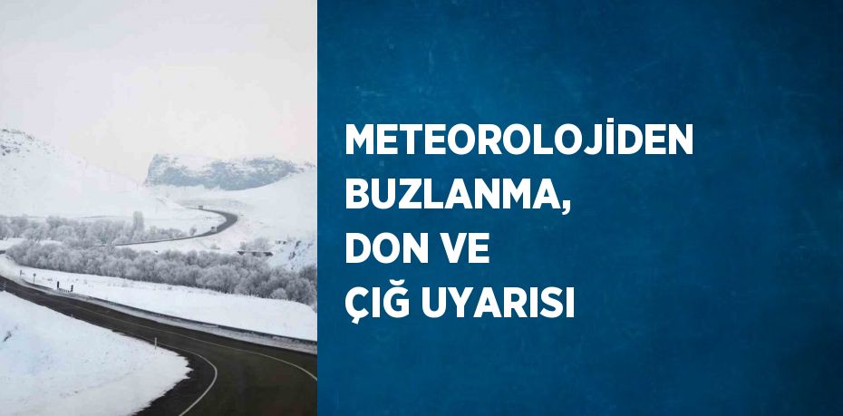 METEOROLOJİDEN BUZLANMA, DON VE ÇIĞ UYARISI