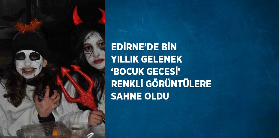 EDİRNE’DE BİN YILLIK GELENEK ‘BOCUK GECESİ’ RENKLİ GÖRÜNTÜLERE SAHNE OLDU