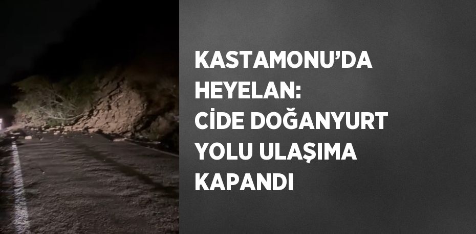 KASTAMONU’DA HEYELAN: CİDE DOĞANYURT YOLU ULAŞIMA KAPANDI