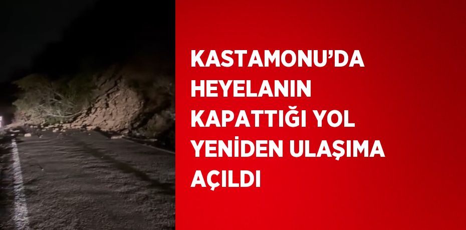 KASTAMONU’DA HEYELANIN KAPATTIĞI YOL YENİDEN ULAŞIMA AÇILDI