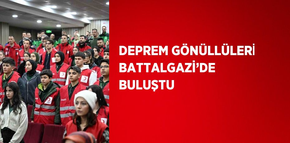 DEPREM GÖNÜLLÜLERİ BATTALGAZİ’DE BULUŞTU