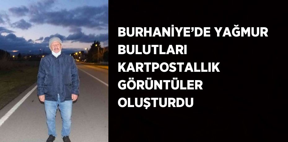 BURHANİYE’DE YAĞMUR BULUTLARI KARTPOSTALLIK GÖRÜNTÜLER OLUŞTURDU