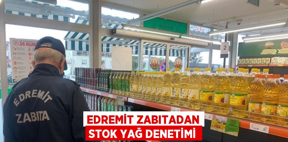 EDREMİT ZABITADAN STOK YAĞ DENETİMİ