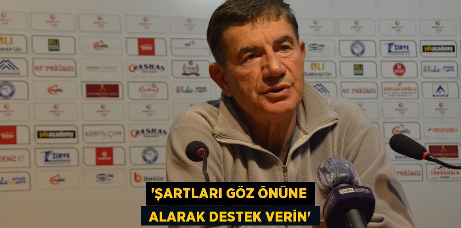 “ŞARTLARI GÖZ ÖNÜNE  ALARAK DESTEK VERİN”