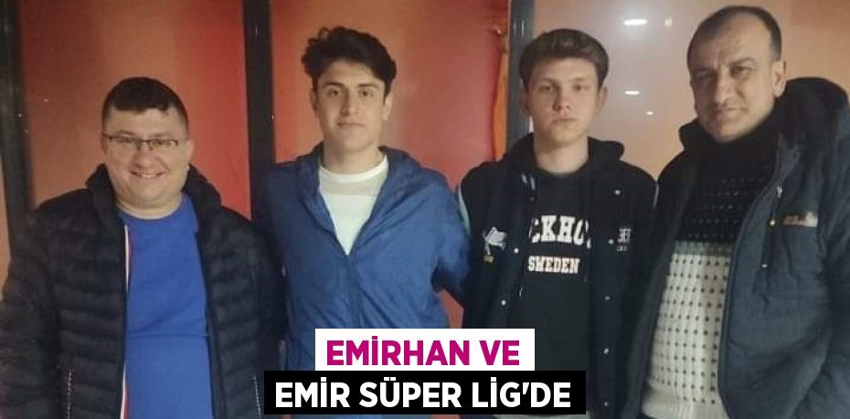 EMİRHAN VE EMİR SÜPER LİG’DE