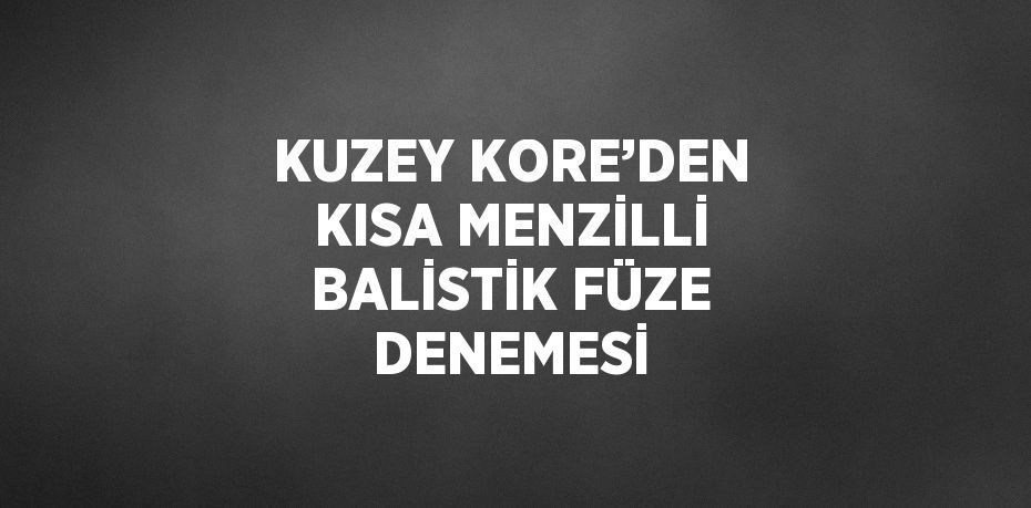 KUZEY KORE’DEN KISA MENZİLLİ BALİSTİK FÜZE DENEMESİ