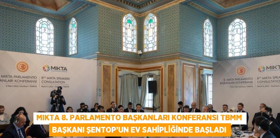 MIKTA 8. PARLAMENTO BAŞKANLARI KONFERANSI TBMM BAŞKANI ŞENTOP’UN EV SAHİPLİĞİNDE BAŞLADI