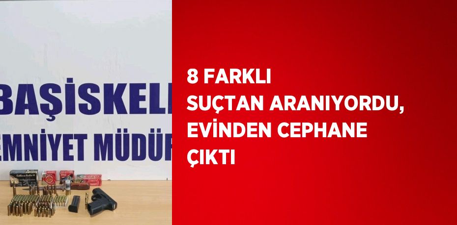 8 FARKLI SUÇTAN ARANIYORDU, EVİNDEN CEPHANE ÇIKTI