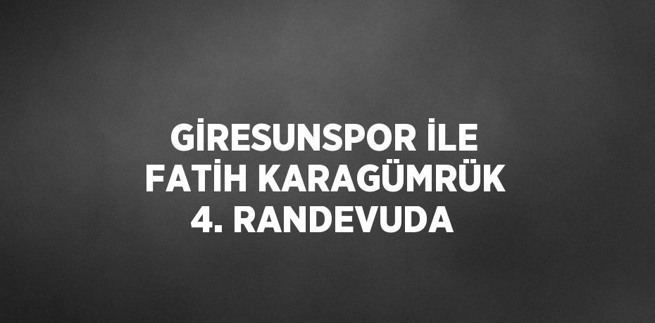 GİRESUNSPOR İLE FATİH KARAGÜMRÜK 4. RANDEVUDA