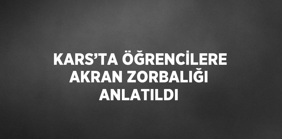 KARS’TA ÖĞRENCİLERE AKRAN ZORBALIĞI ANLATILDI