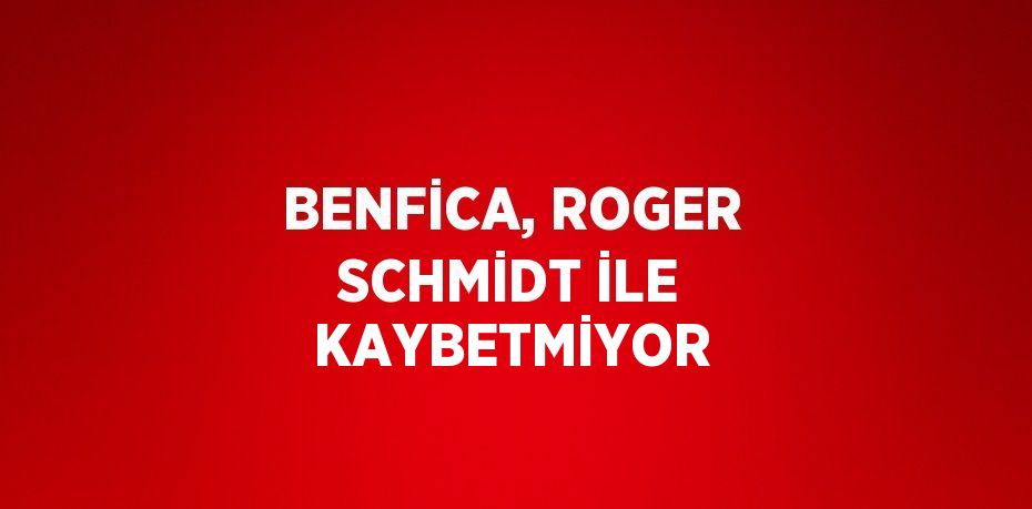 BENFİCA, ROGER SCHMİDT İLE KAYBETMİYOR