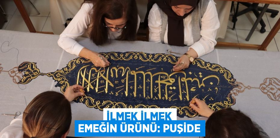 İlmek ilmek emeğin ürünü: PUŞİDE